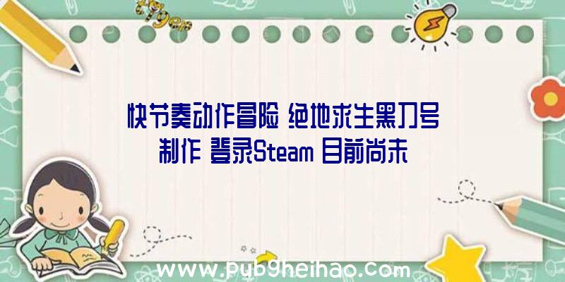 快节奏动作冒险《绝地求生黑刀号制作》登录Steam